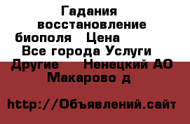 Гадания, восстановление биополя › Цена ­ 1 000 - Все города Услуги » Другие   . Ненецкий АО,Макарово д.